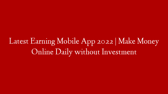 Latest Earning Mobile App 2022 | Make Money Online Daily without Investment