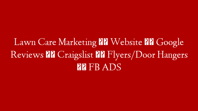 Lawn Care Marketing ➡️ Website ➡️ Google Reviews ➡️ Craigslist  ➡️ Flyers/Door Hangers ➡️ FB ADS