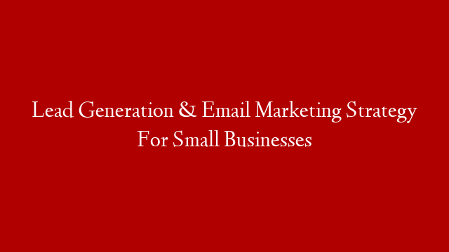 Lead Generation & Email Marketing Strategy For Small Businesses