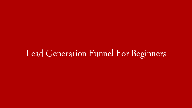 Lead Generation Funnel For Beginners