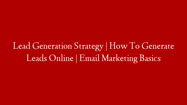 Lead Generation Strategy | How To Generate Leads Online | Email Marketing Basics