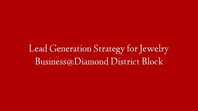 Lead Generation Strategy for Jewelry Business@Diamond District Block