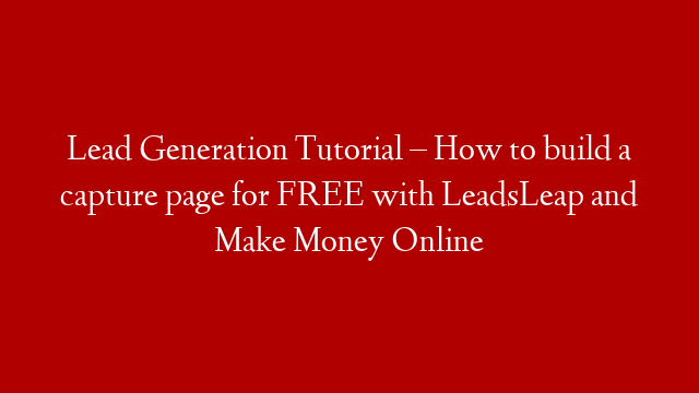 Lead Generation Tutorial – How to build a capture page for FREE with LeadsLeap and Make Money Online