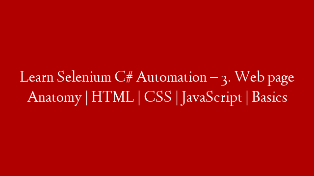 Learn Selenium C# Automation – 3. Web page Anatomy | HTML | CSS | JavaScript | Basics