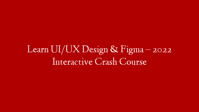 Learn UI/UX Design & Figma – 2022 Interactive Crash Course