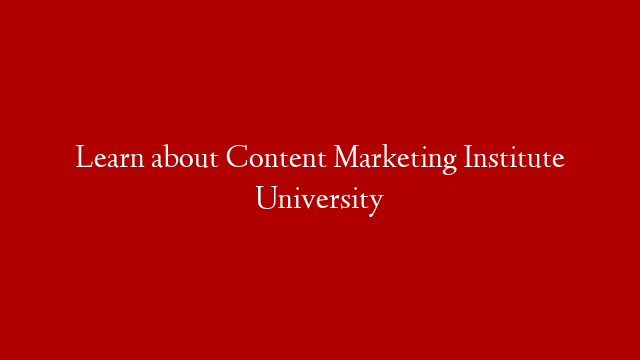 Learn about Content Marketing Institute University
