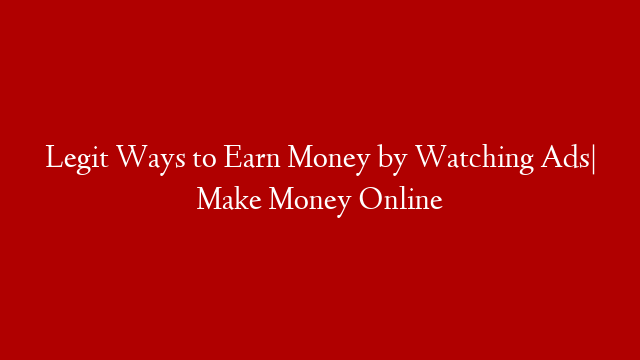 Legit Ways to Earn Money by Watching Ads| Make Money Online