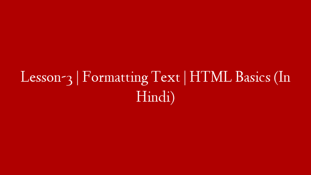 Lesson-3 | Formatting Text | HTML Basics (In Hindi)