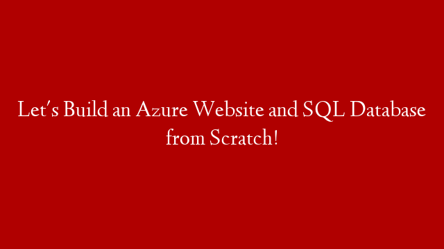 Let's Build an Azure Website and SQL Database from Scratch!