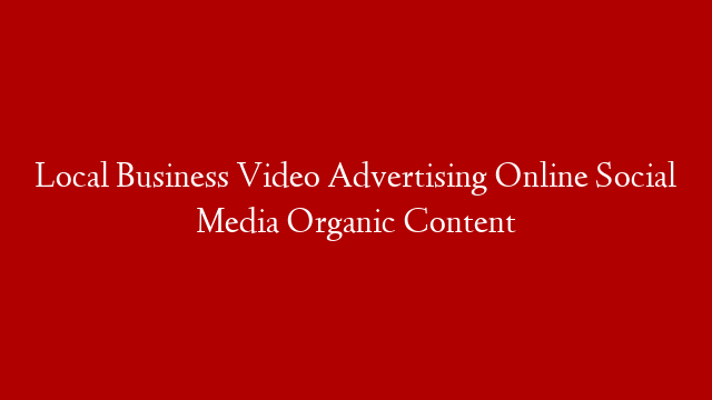 Local Business Video Advertising Online Social Media Organic Content