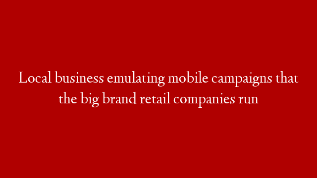Local business emulating mobile campaigns that the big brand retail companies run