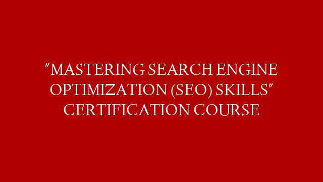 "MASTERING SEARCH ENGINE OPTIMIZATION (SEO) SKILLS" CERTIFICATION COURSE