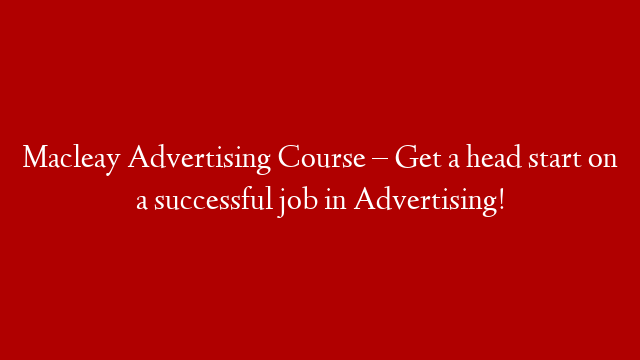 Macleay Advertising Course –  Get a head start on a successful job in Advertising!