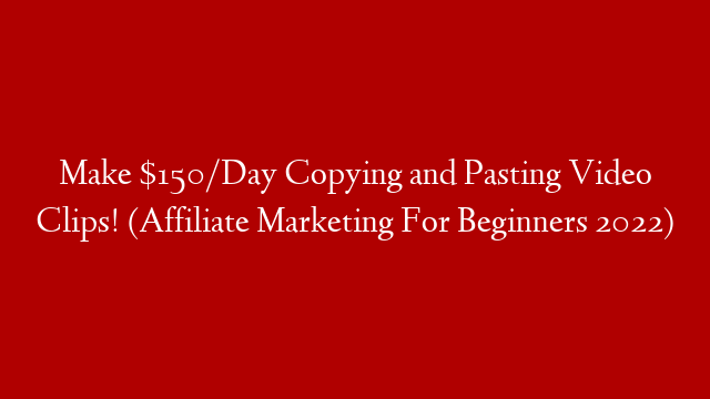 Make $150/Day Copying and Pasting Video Clips! (Affiliate Marketing For Beginners 2022)