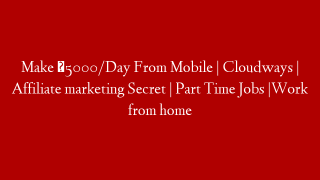Make ₹5000/Day From Mobile | Cloudways | Affiliate marketing Secret | Part Time Jobs |Work from home