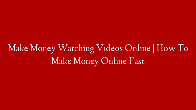 Make Money Watching Videos Online | How To Make Money Online Fast