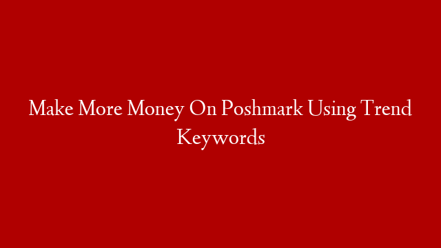 Make More Money On Poshmark Using Trend Keywords