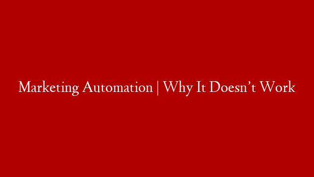 Marketing Automation | Why It Doesn’t Work