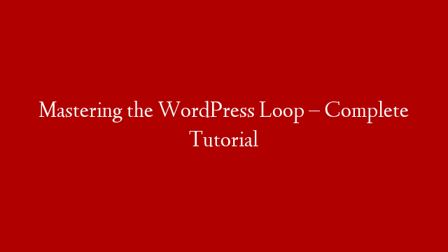 Mastering the WordPress Loop – Complete Tutorial