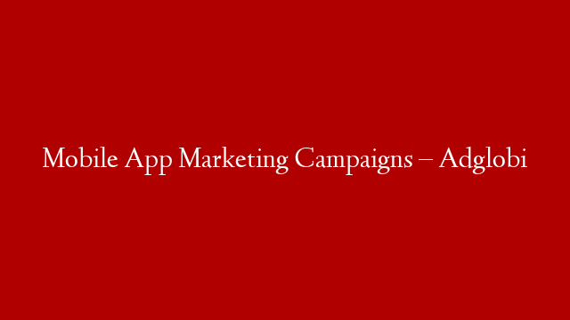 Mobile App Marketing Campaigns – Adglobi post thumbnail image
