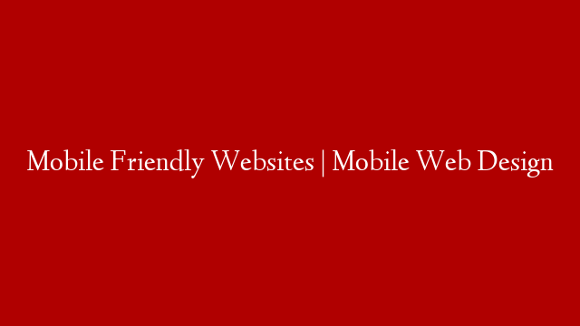Mobile Friendly Websites | Mobile Web Design