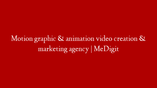 Motion graphic & animation video creation & marketing agency | MeDigit