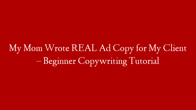My Mom Wrote REAL Ad Copy for My Client – Beginner Copywriting Tutorial