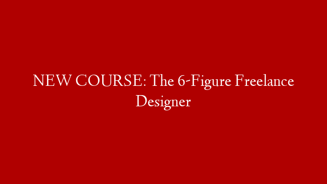 NEW COURSE: The 6-Figure Freelance Designer