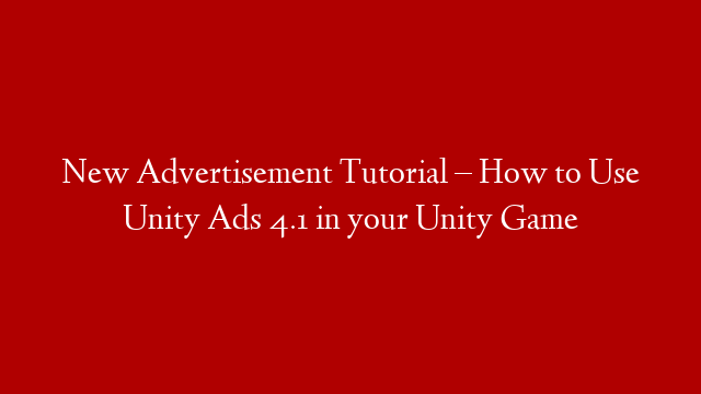 New Advertisement Tutorial – How to Use Unity Ads 4.1 in your Unity Game