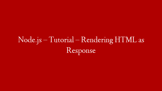 Node.js – Tutorial – Rendering HTML as Response