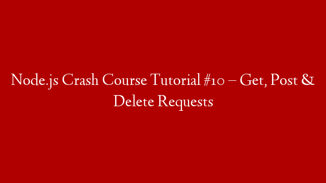 Node.js Crash Course Tutorial #10 – Get, Post & Delete Requests