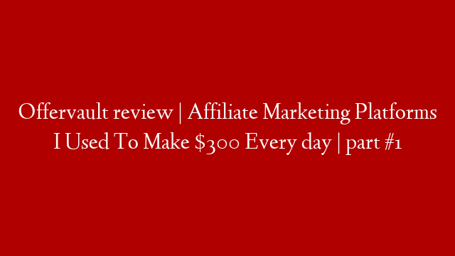 Offervault review | Affiliate Marketing Platforms I Used To Make $300 Every day | part #1