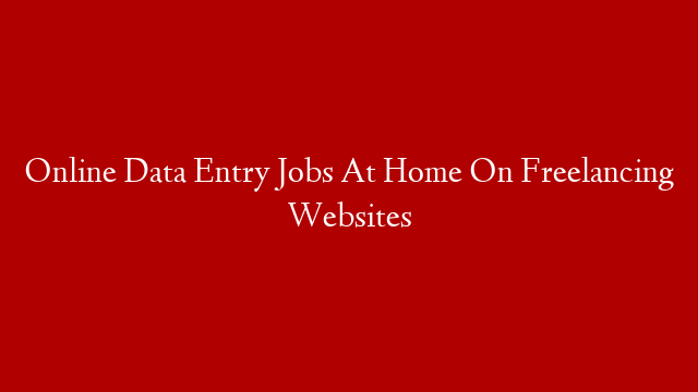 Online Data Entry Jobs At Home On Freelancing Websites