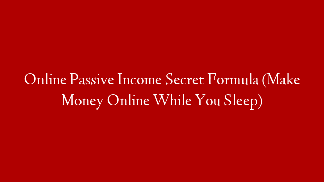 Online Passive Income Secret Formula (Make Money Online While You Sleep)