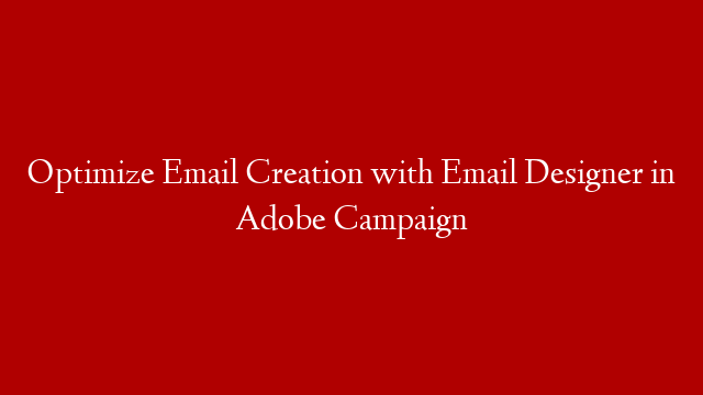 Optimize Email Creation with Email Designer in Adobe Campaign