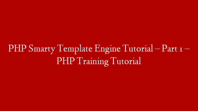 PHP Smarty Template Engine Tutorial – Part 1 – PHP Training Tutorial