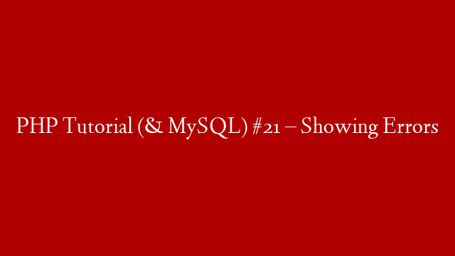 PHP Tutorial (& MySQL) #21 – Showing Errors