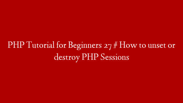 PHP Tutorial for Beginners 27 # How to unset or destroy PHP Sessions