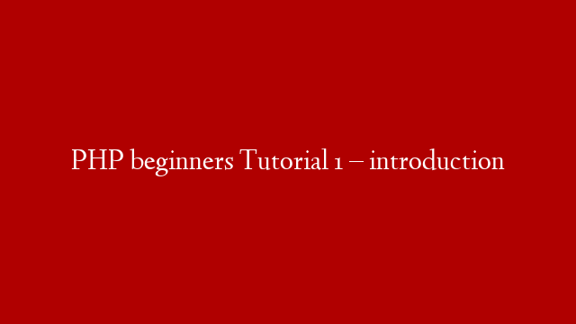 PHP beginners Tutorial 1 – introduction