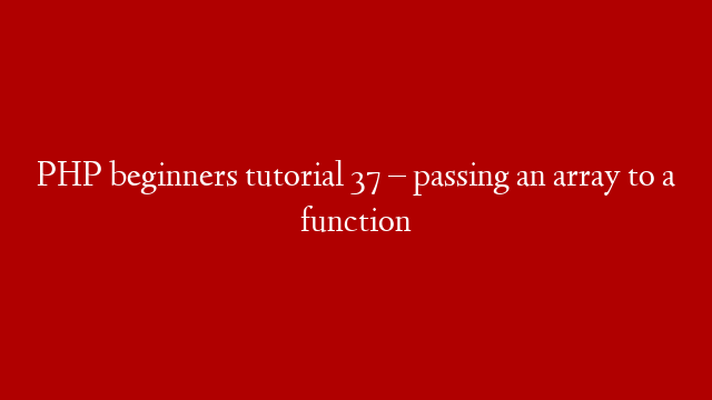 PHP beginners tutorial 37 – passing an array to a function