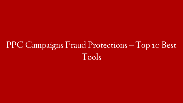 PPC Campaigns Fraud Protections – Top 10 Best Tools