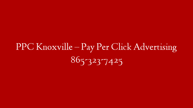 PPC Knoxville – Pay Per Click Advertising 865-323-7425