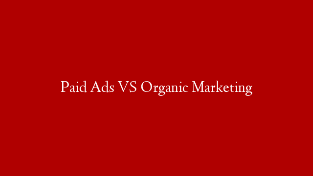 Paid Ads VS Organic Marketing