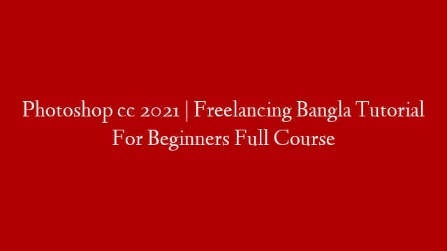 Photoshop cc 2021 | Freelancing Bangla Tutorial For Beginners Full Course