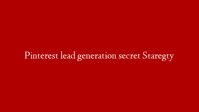 Pinterest lead generation secret Staregty