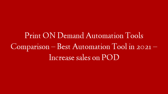 Print ON Demand Automation Tools Comparison – Best Automation Tool in 2021 – Increase sales on POD
