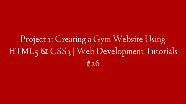 Project 1: Creating a Gym Website Using HTML5 & CSS3 | Web Development Tutorials #26 post thumbnail image