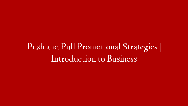 Push and Pull Promotional Strategies | Introduction to Business