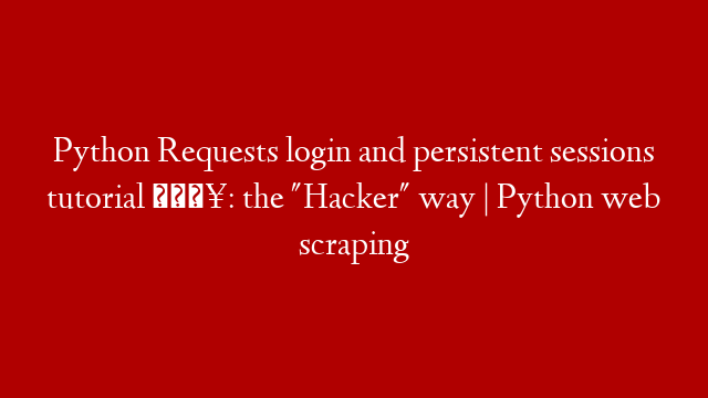 Python Requests login and persistent sessions tutorial 🔥: the "Hacker" way | Python web scraping post thumbnail image