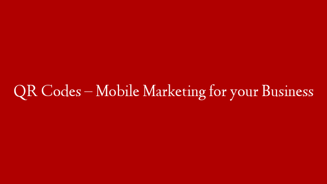 QR Codes – Mobile Marketing for your Business